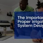 The Importance Of Proper Irrigation System Design